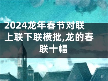 2024龙年春节对联上联下联横批,龙的春联十幅