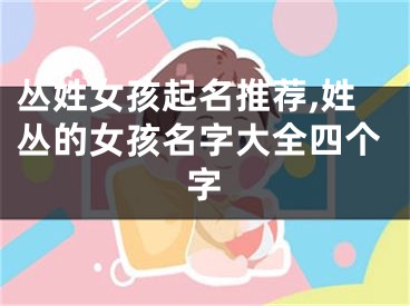 丛姓女孩起名推荐,姓丛的女孩名字大全四个字