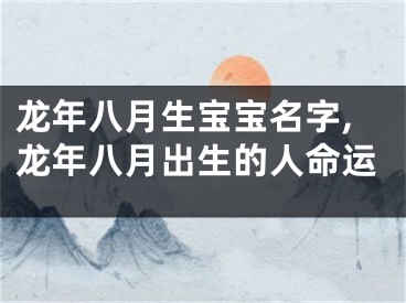 龙年八月生宝宝名字,龙年八月出生的人命运