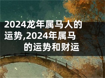 2024龙年属马人的运势,2024年属马的运势和财运