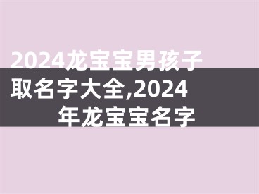 2024龙宝宝男孩子取名字大全,2024年龙宝宝名字