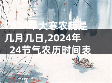 2024年大寒农历是几月几日,2024年24节气农历时间表