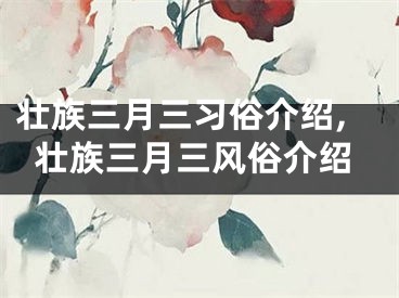 壮族三月三习俗介绍,壮族三月三风俗介绍