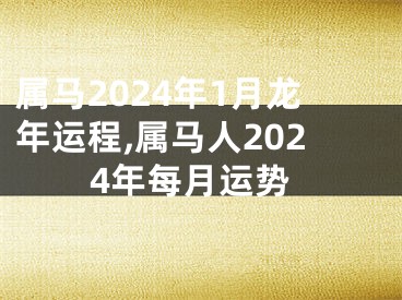 属马2024年1月龙年运程,属马人2024年每月运势