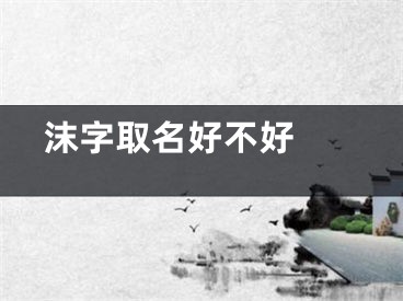  沫字取名好不好 