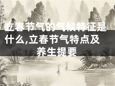 立春节气的气候特征是什么,立春节气特点及养生提要