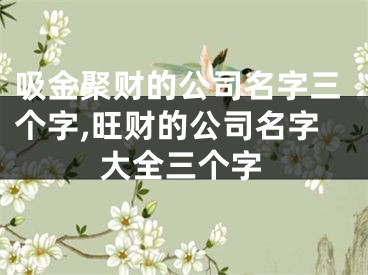 吸金聚财的公司名字三个字,旺财的公司名字大全三个字