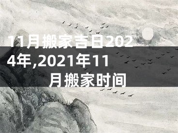 11月搬家吉日2024年,2021年11月搬家时间