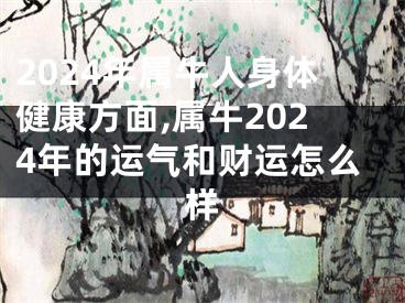 2024年属牛人身体健康方面,属牛2024年的运气和财运怎么样