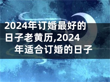 2024年订婚最好的日子老黄历,2024年适合订婚的日子