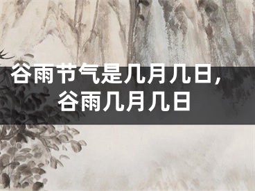 谷雨节气是几月几日,谷雨几月几日