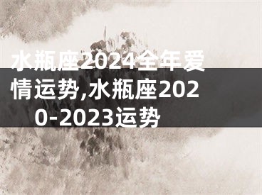 水瓶座2024全年爱情运势,水瓶座2020-2023运势