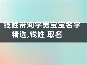 钱姓带洵字男宝宝名字精选,钱姓 取名