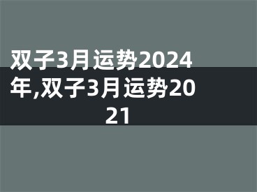 双子3月运势2024年,双子3月运势2021