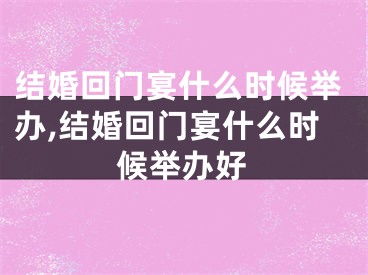 结婚回门宴什么时候举办,结婚回门宴什么时候举办好