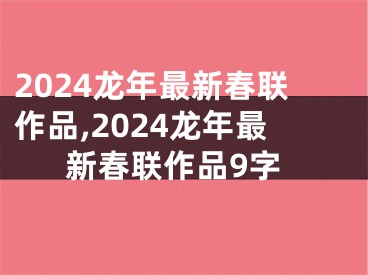 2024龙年最新春联作品,2024龙年最新春联作品9字