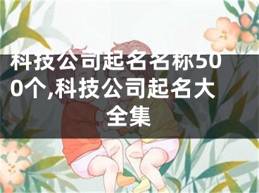 科技公司起名名称500个,科技公司起名大全集