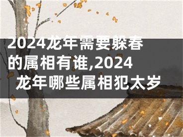 2024龙年需要躲春的属相有谁,2024龙年哪些属相犯太岁