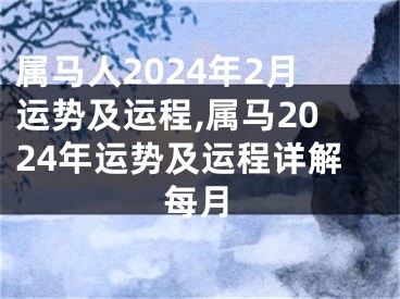 属马人2024年2月运势及运程,属马2024年运势及运程详解每月