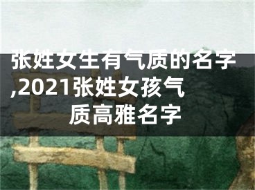 张姓女生有气质的名字,2021张姓女孩气质高雅名字