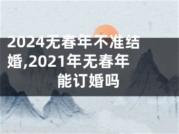 2024无春年不准结婚,2021年无春年能订婚吗