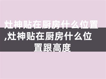 灶神贴在厨房什么位置,灶神贴在厨房什么位置跟高度