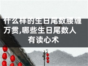 什么样的生日尾数腰缠万贯,哪些生日尾数人有读心术