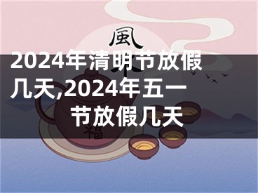 2024年清明节放假几天,2024年五一节放假几天