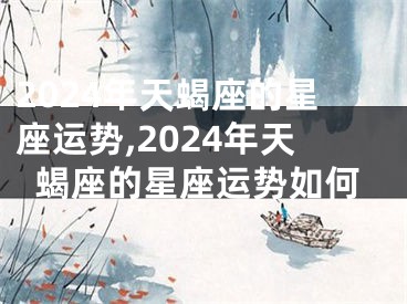 2024年天蝎座的星座运势,2024年天蝎座的星座运势如何