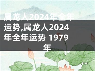 属龙人2024年全年运势,属龙人2024年全年运势 1979年