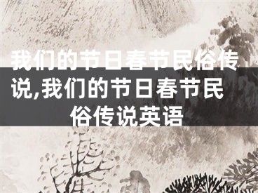 我们的节日春节民俗传说,我们的节日春节民俗传说英语