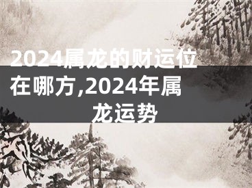 2024属龙的财运位在哪方,2024年属龙运势