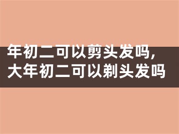 年初二可以剪头发吗,大年初二可以剃头发吗