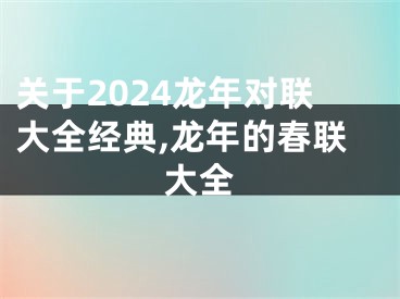 关于2024龙年对联大全经典,龙年的春联大全