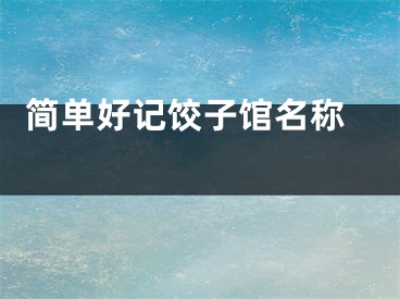  简单好记饺子馆名称 