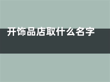  开饰品店取什么名字 