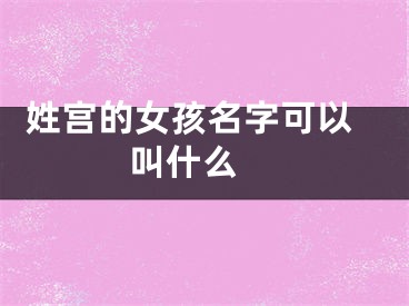  姓宫的女孩名字可以叫什么 