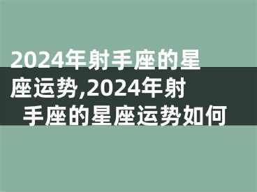 2024年射手座的星座运势,2024年射手座的星座运势如何