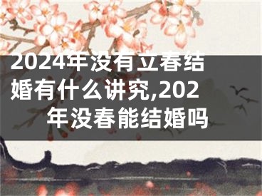 2024年没有立春结婚有什么讲究,202年没春能结婚吗