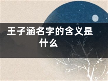  王子涵名字的含义是什么 