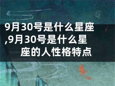 9月30号是什么星座,9月30号是什么星座的人性格特点