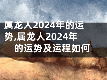 属龙人2024年的运势,属龙人2024年的运势及运程如何