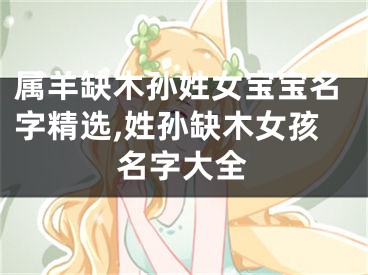 属羊缺木孙姓女宝宝名字精选,姓孙缺木女孩名字大全