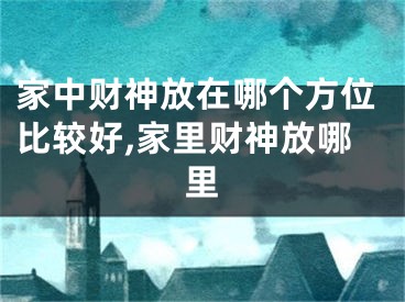 家中财神放在哪个方位比较好,家里财神放哪里