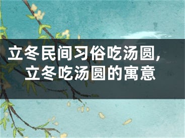 立冬民间习俗吃汤圆,立冬吃汤圆的寓意