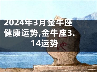 2024年3月金牛座健康运势,金牛座3.14运势