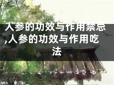 人参的功效与作用禁忌,人参的功效与作用吃法