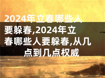 2024年立春哪些人要躲春,2024年立春哪些人要躲春,从几点到几点权威