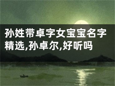 孙姓带卓字女宝宝名字精选,孙卓尔,好听吗