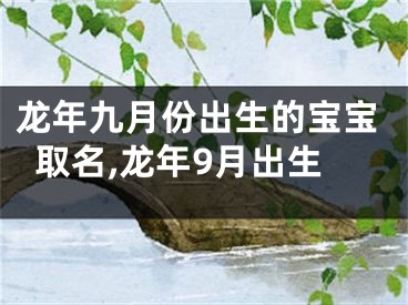 龙年九月份出生的宝宝取名,龙年9月出生